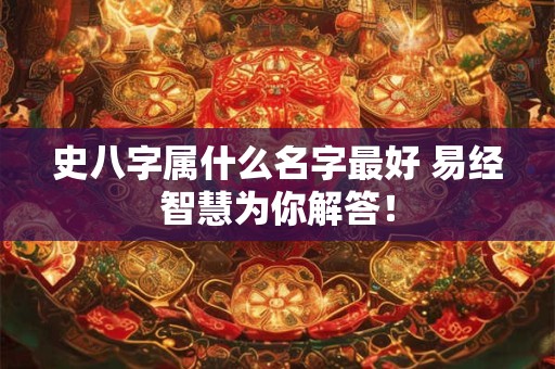 史八字属什么名字最好 易经智慧为你解答！