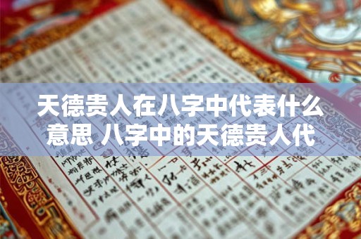 天德贵人在八字中代表什么意思 八字中的天德贵人代表什么
