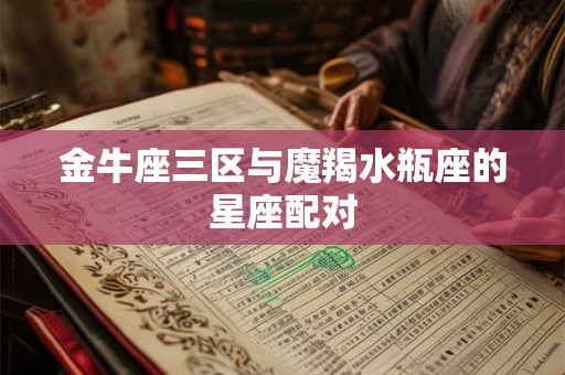 金牛座三区与魔羯水瓶座的星座配对