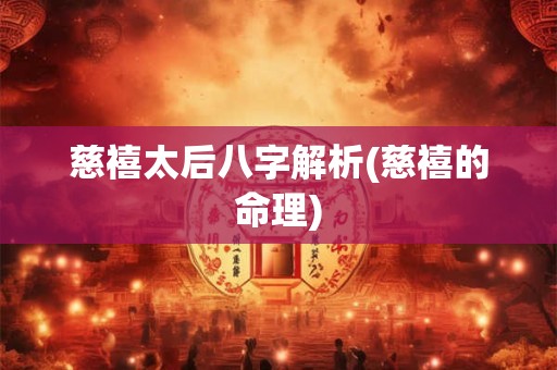 慈禧太后八字解析(慈禧的命理)