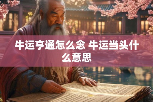 牛运亨通怎么念 牛运当头什么意思