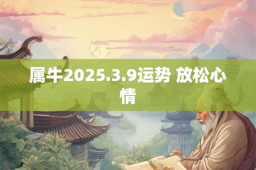 属牛2025.3.9运势 放松心情