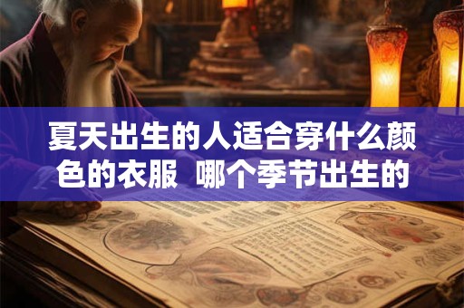 夏天出生的人适合穿什么颜色的衣服  哪个季节出生的人命好