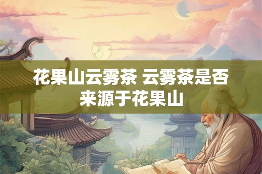 花果山云雾茶 云雾茶是否来源于花果山