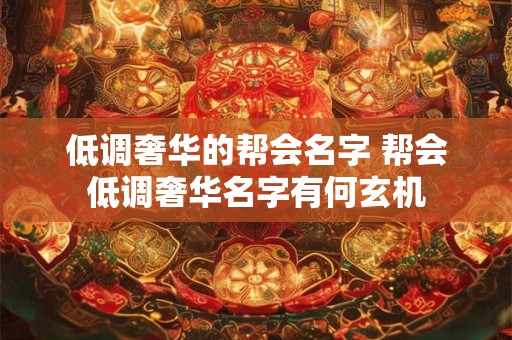 低调奢华的帮会名字 帮会低调奢华名字有何玄机