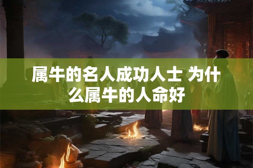 属牛的名人成功人士 为什么属牛的人命好