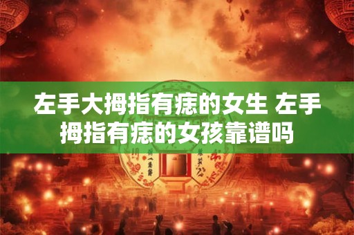 左手大拇指有痣的女生 左手拇指有痣的女孩靠谱吗