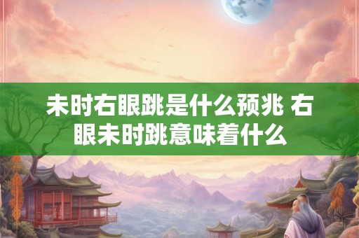 未时右眼跳是什么预兆 右眼未时跳意味着什么