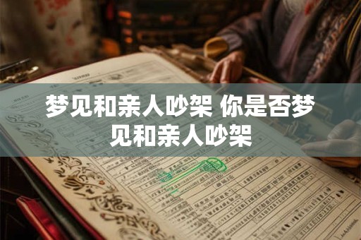 梦见和亲人吵架 你是否梦见和亲人吵架