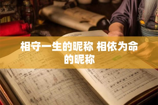 相守一生的昵称 相依为命的昵称