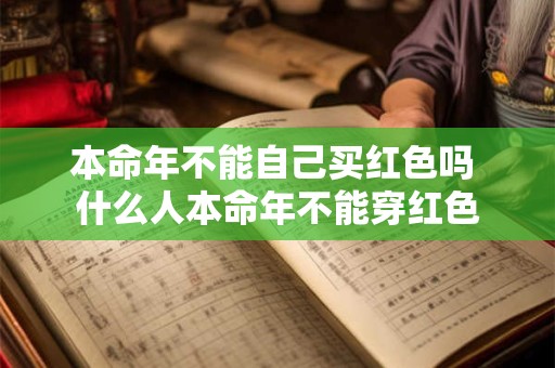 本命年不能自己买红色吗 什么人本命年不能穿红色