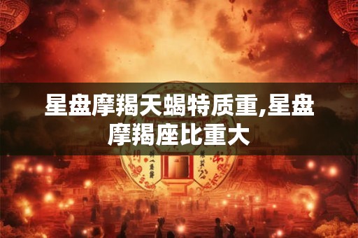 星盘摩羯天蝎特质重,星盘摩羯座比重大