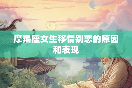 摩羯座女生移情别恋的原因和表现