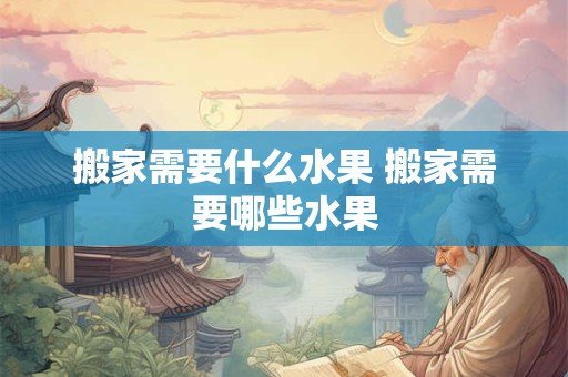 搬家需要什么水果 搬家需要哪些水果