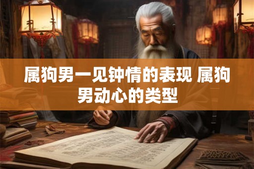 属狗男一见钟情的表现 属狗男动心的类型
