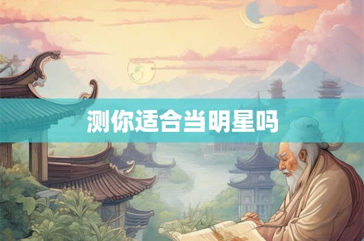 测你适合当明星吗 测你适合当明星吗