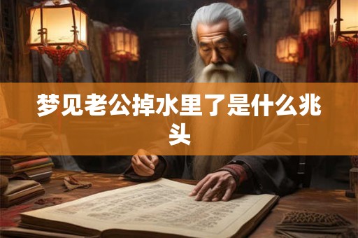 梦见老公掉水里了是什么兆头