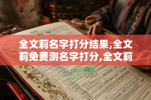 全文莉名字打分结果,全文莉免费测名字打分,全文莉周易免费测名字打分
