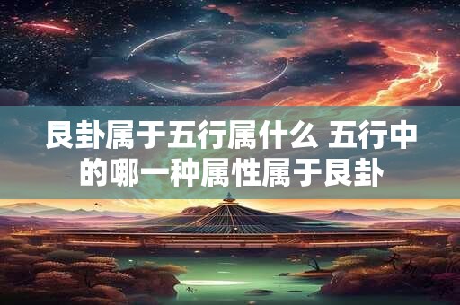 艮卦属于五行属什么 五行中的哪一种属性属于艮卦