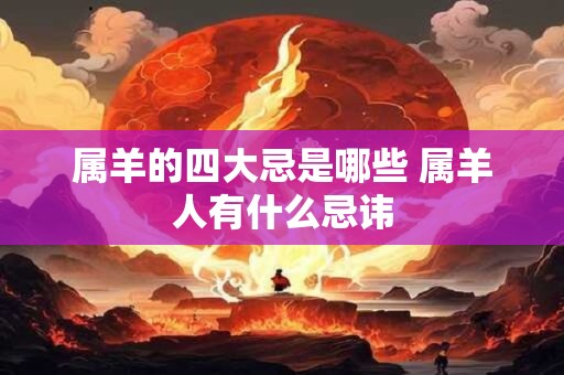 属羊的四大忌是哪些 属羊人有什么忌讳