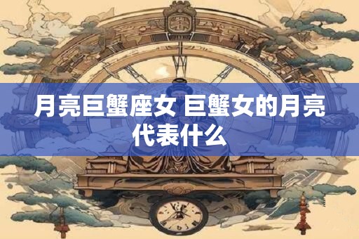 月亮巨蟹座女 巨蟹女的月亮代表什么