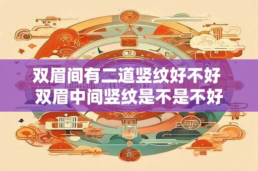 双眉间有二道竖纹好不好 双眉中间竖纹是不是不好