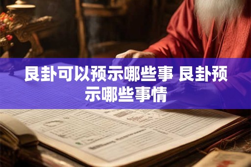 艮卦可以预示哪些事 艮卦预示哪些事情 艮卦可以预示哪些事 艮卦预示哪些事情