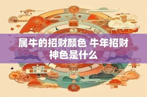 属牛的招财颜色 牛年招财神色是什么 属牛的招财颜色 牛年招财神色是什么