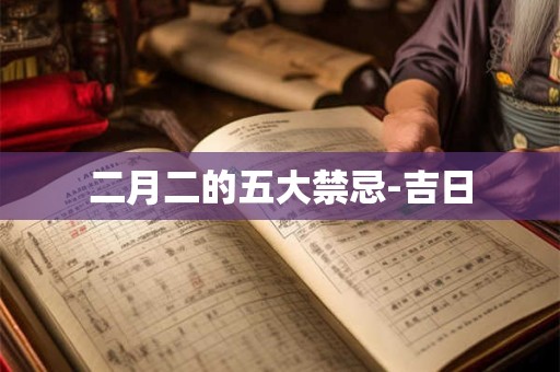 二月二的五大禁忌-吉日