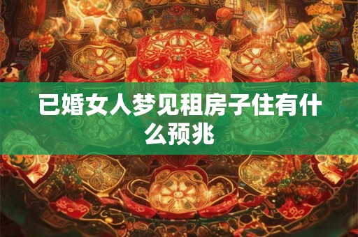 已婚女人梦见租房子住有什么预兆