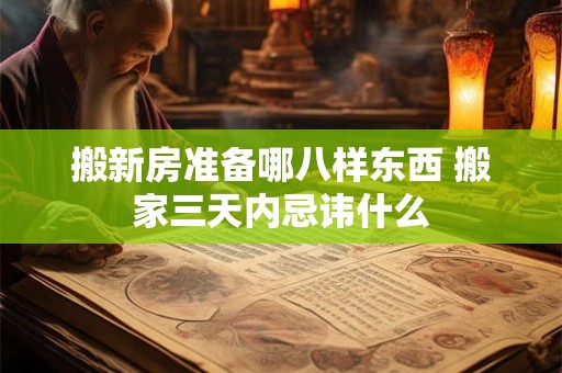 搬新房准备哪八样东西 搬家三天内忌讳什么