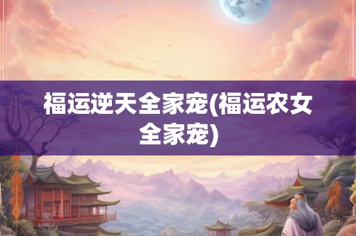 福运逆天全家宠(福运农女全家宠)