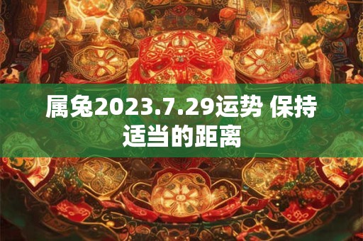 属兔2023.7.29运势 保持适当的距离