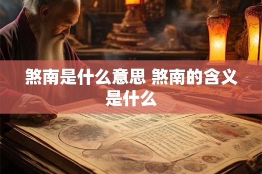 煞南是什么意思 煞南的含义是什么