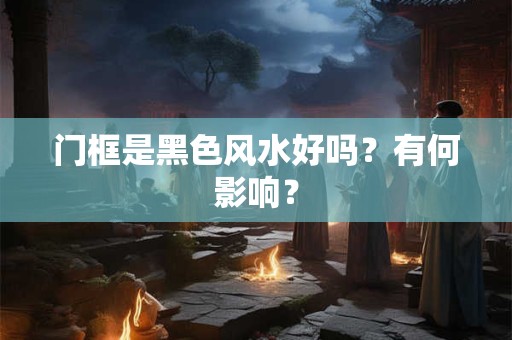 门框是黑色风水好吗？有何影响？