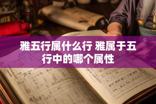 雅五行属什么行 雅属于五行中的哪个属性