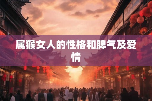 属猴女人的性格和脾气及爱情