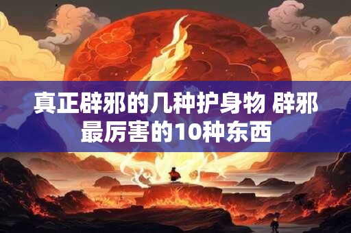 真正辟邪的几种护身物 辟邪最厉害的10种东西