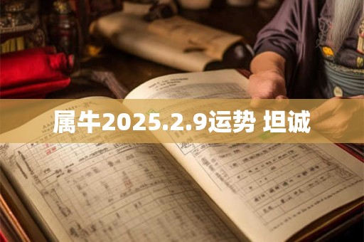 属牛2025.2.9运势 坦诚