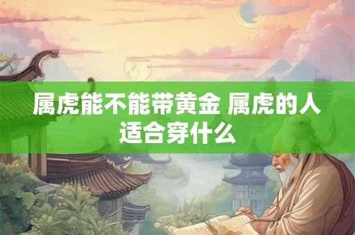 属虎能不能带黄金 属虎的人适合穿什么