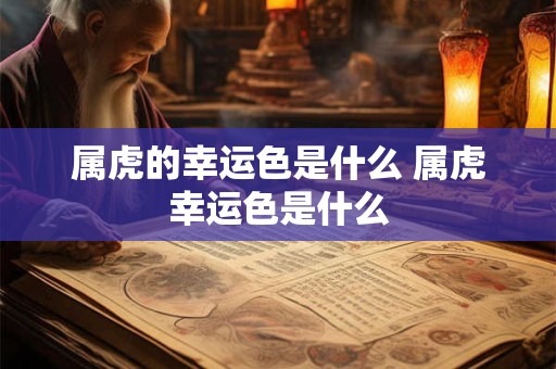 属虎的幸运色是什么 属虎幸运色是什么