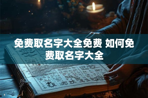 免费取名字大全免费 如何免费取名字大全