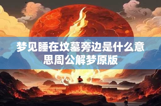 梦见睡在坟墓旁边是什么意思周公解梦原版