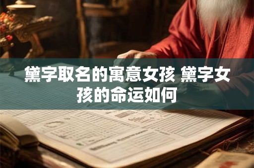 黛字取名的寓意女孩 黛字女孩的命运如何