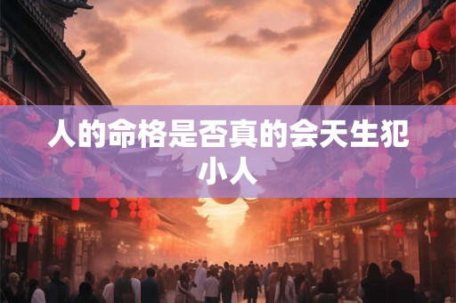 人的命格是否真的会天生犯小人