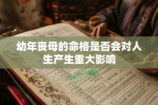 幼年丧母的命格是否会对人生产生重大影响