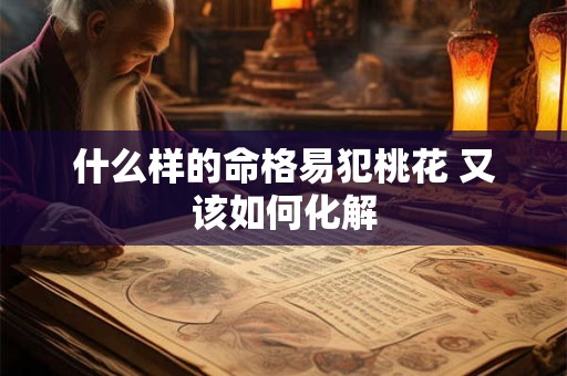 什么样的命格易犯桃花 又该如何化解