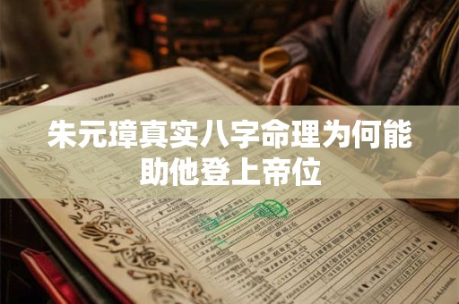 朱元璋真实八字命理为何能助他登上帝位