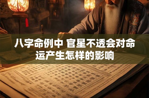 八字命例中 官星不透会对命运产生怎样的影响