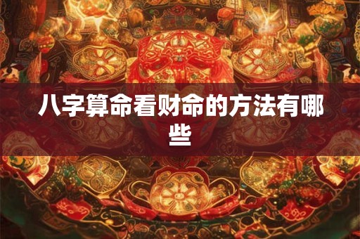 八字算命看财命的方法有哪些